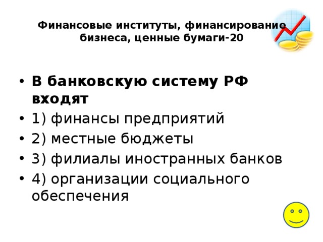 Финансовые институты, финансирование бизнеса, ценные бумаги-20   В банковскую систему РФ входят 1) финансы предприятий 2) местные бюджеты 3) филиалы иностранных банков 4) организации социального обеспечения 