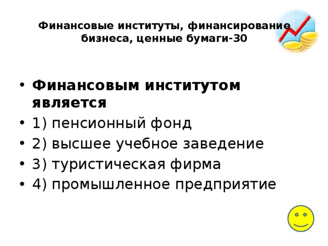 Финансовые институты, финансирование бизнеса, ценные бумаги-30   Финансовым ин­сти­ту­том является 1) пенсионный фонд 2) высшее учеб­ное заведение 3) туристическая фирма 4) промышленное предприятие 