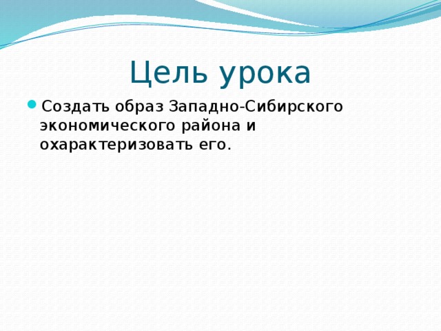 Цель урока Создать образ Западно-Сибирского экономического района и охарактеризовать его. 