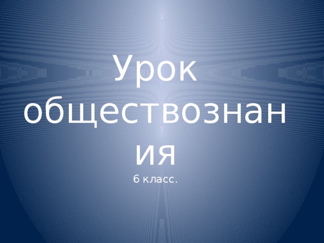 Урок обществознания  6 класс. 