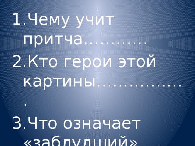Чему учит притча………… Кто герои этой картины…………….. Что означает «заблудший»……….. 