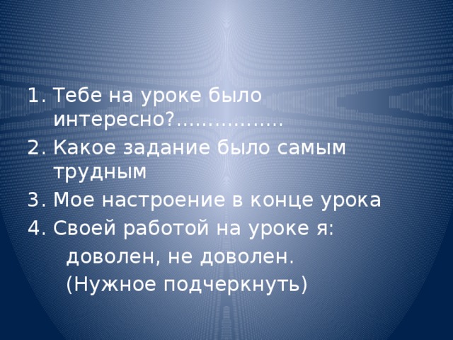 Тебе на уроке было интересно?................. Какое задание было самым трудным Мое настроение в конце урока Своей работой на уроке я:  доволен, не доволен.  (Нужное подчеркнуть) 
