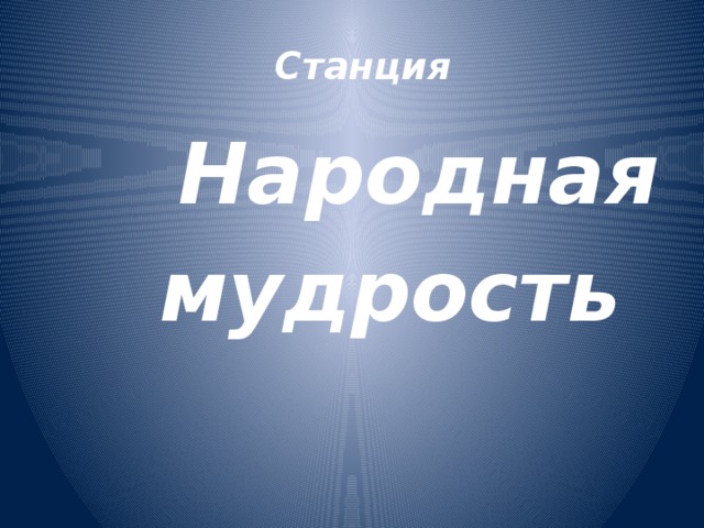  Станция    Народная  мудрость   