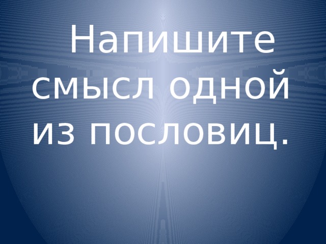  Напишите смысл одной из пословиц. 