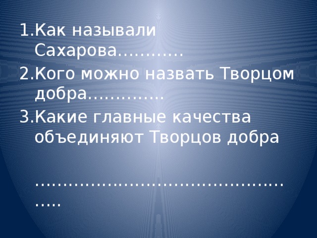 Как называли Сахарова………… Кого можно назвать Творцом добра………….. Какие главные качества объединяют Творцов добра ………………………………………… .. 