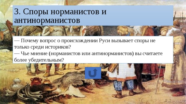 3. Споры норманистов и антинорманистов — Почему вопрос о происхождении Руси вызывает споры не только среди историков? — Чье мнение (норманистов или антинорманистов) вы считаете более убедительным? 