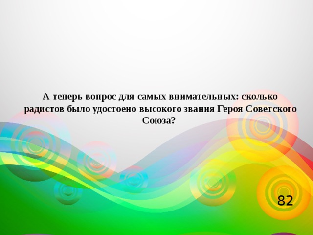 А теперь вопрос для самых внимательных: сколько радистов было удостоено высокого звания Героя Советского Союза? 82 