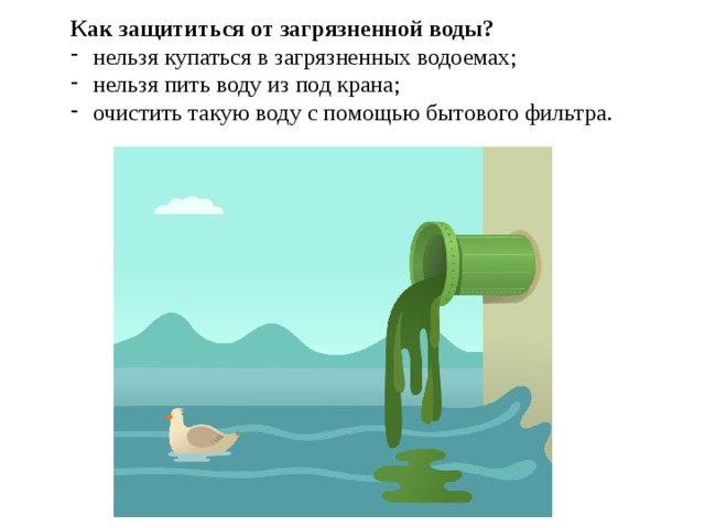 Как защититься от загрязненной воды? нельзя купаться в загрязненных водоемах; нельзя пить воду из под крана; очистить такую воду с помощью бытового фильтра. 