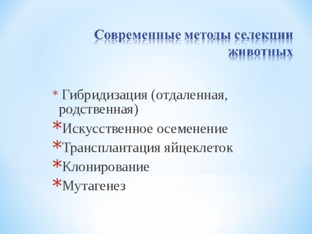  Гибридизация (отдаленная, родственная) Искусственное осеменение Трансплантация яйцеклеток Клонирование Мутагенез  