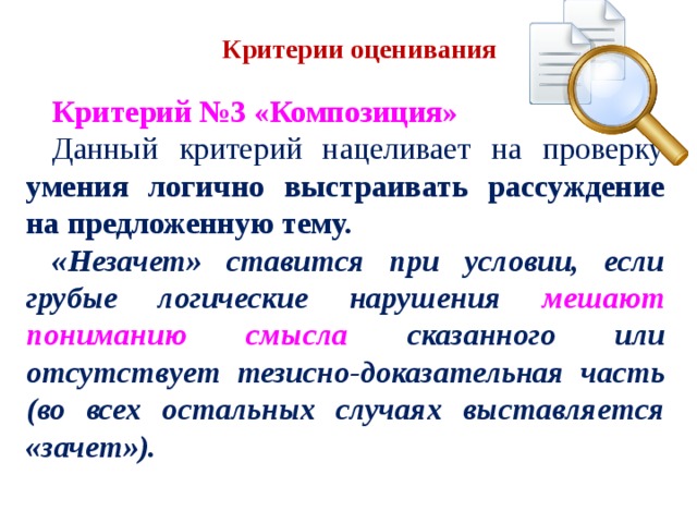   Критерий №3 «Композиция» Данный критерий нацеливает на проверку умения логично выстраивать рассуждение на предложенную тему. «Незачет» ставится при условии, если грубые логические нарушения мешают пониманию смысла сказанного или отсутствует тезисно-доказательная часть (во всех остальных случаях выставляется «зачет»). Критерии оценивания 