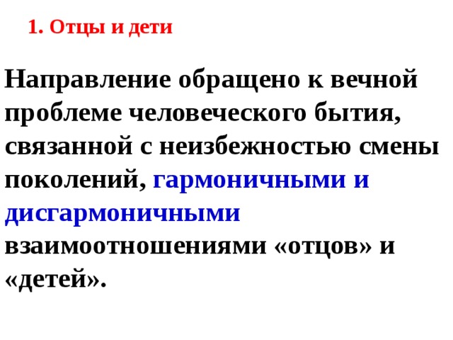1. Отцы и дети   Направление обращено к вечной проблеме человеческого бытия, связанной с неизбежностью смены поколений, гармоничными и дисгармоничными взаимоотношениями «отцов» и «детей».    