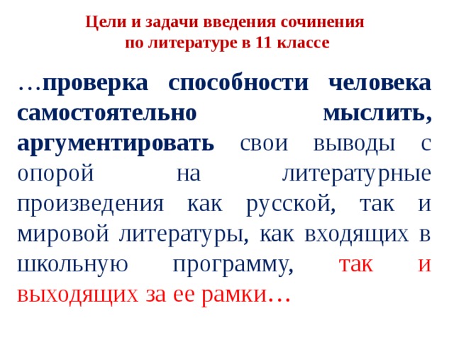 Цели и задачи введения сочинения по литературе в 11 классе … проверка способности человека самостоятельно мыслить, аргументировать свои выводы с опорой на литературные произведения как русской, так и мировой литературы, как входящих в школьную программу, так и выходящих за ее рамки… 