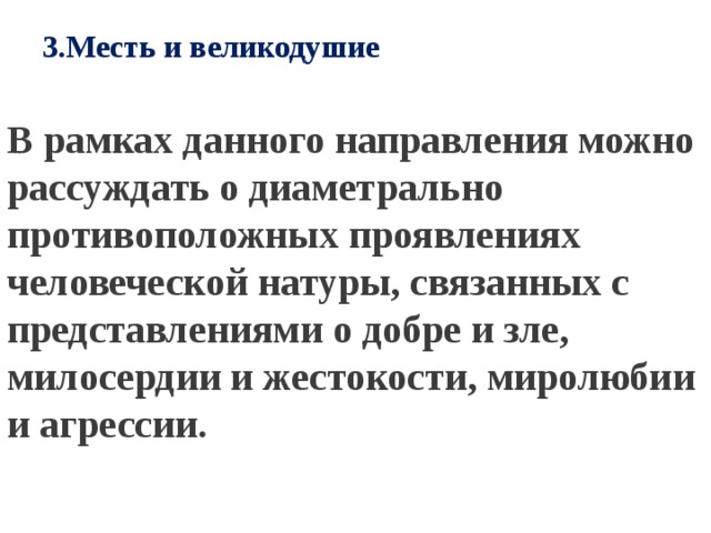 3.Месть и великодушие   В рамках данного направления можно рассуждать о диаметрально противоположных проявлениях человеческой натуры, связанных с представлениями о добре и зле, милосердии и жестокости, миролюбии и агрессии. 