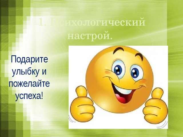 1. Психологический настрой. Подарите улыбку и пожелайте успеха! 