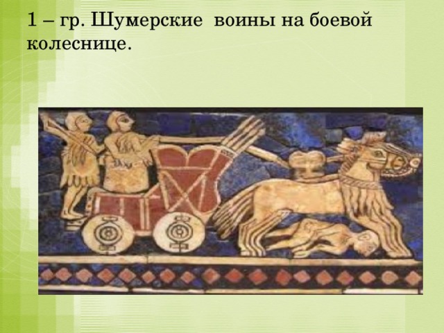 1 – гр. Шумерские воины на боевой колеснице.   