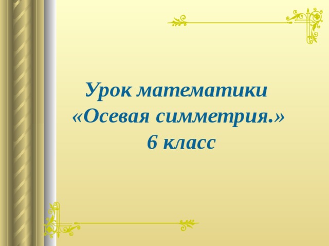   Урок математики  «Осевая симметрия.»  6 класс  
