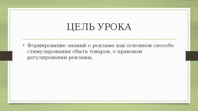 ЦЕЛЬ УРОКА Формирование знаний о рекламе как основном способе стимулирования сбыта товаров, о правовом регулировании рекламы. 