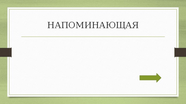 НАПОМИНАЮЩАЯ 