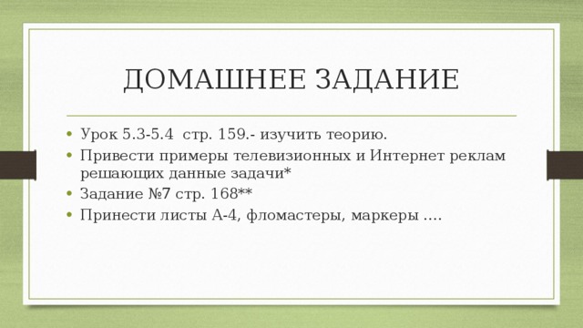 ДОМАШНЕЕ ЗАДАНИЕ Урок 5.3-5.4 стр. 159.- изучить теорию. Привести примеры телевизионных и Интернет реклам решающих данные задачи* Задание №7 стр. 168** Принести листы А-4, фломастеры, маркеры …. 