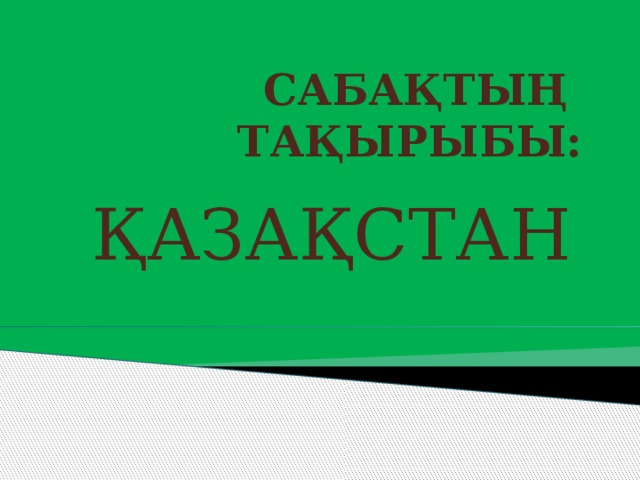 САБАҚТЫҢ ТАҚЫРЫБЫ: ҚАЗАҚСТАН 