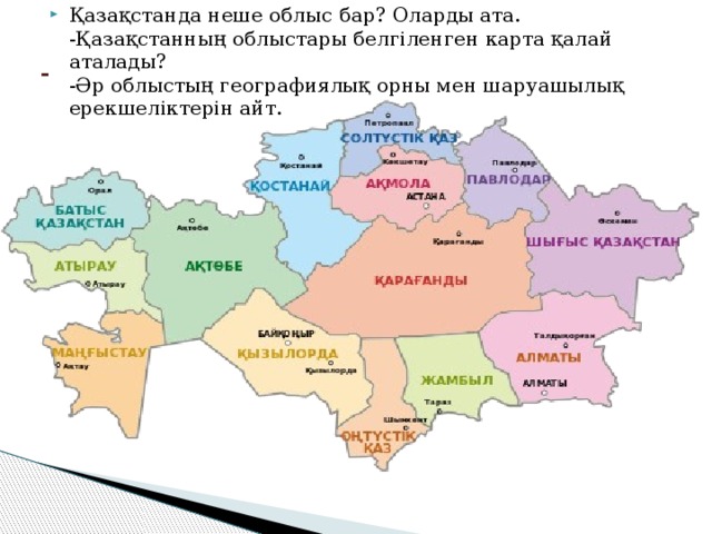 Қазақстанда неше облыс бар? Оларды ата.  -Қазақстанның облыстары белгіленген карта қалай аталады?  -Әр облыстың географиялық орны мен шаруашылық ерекшеліктерін айт.   - 