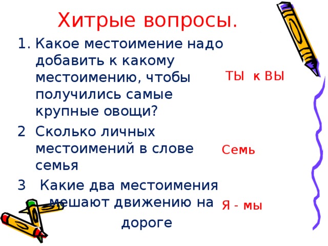 Хитрые вопросы. Какое местоимение надо добавить к какому местоимению, чтобы получились самые крупные овощи? Сколько личных местоимений в слове семья  Какие два местоимения мешают движению на   дороге  ТЫ к ВЫ Семь Я - мы 