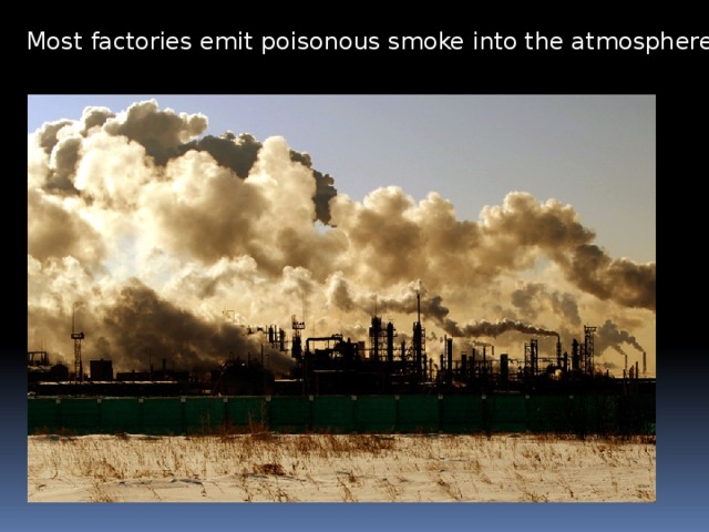 Most factories emit poisonous smoke into the atmosphere. 