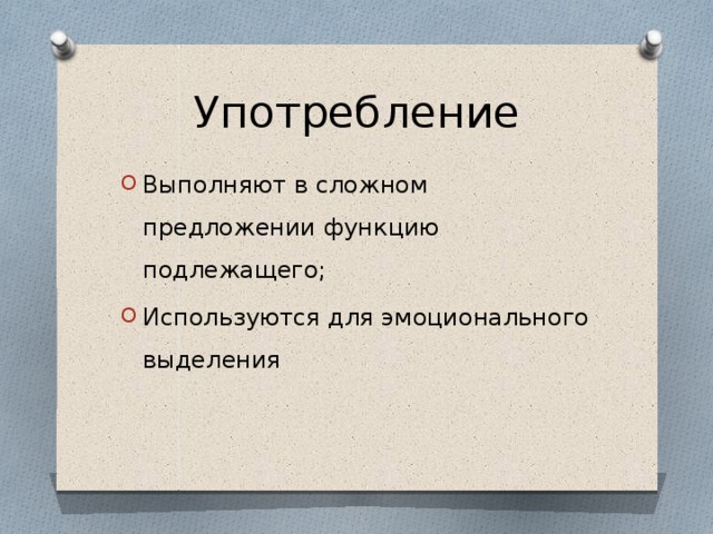 Употребление Выполняют в сложном предложении функцию подлежащего; Используются для эмоционального выделения 