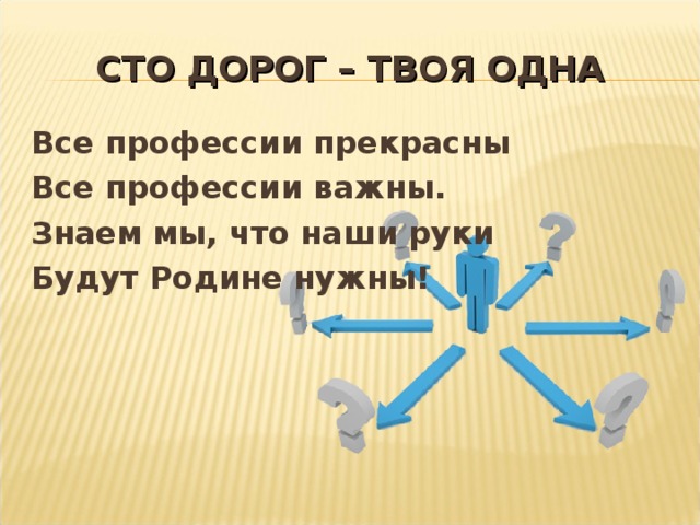 СТО ДОРОГ – ТВОЯ ОДНА Все профессии прекрасны Все профессии важны. Знаем мы, что наши руки Будут Родине нужны!  