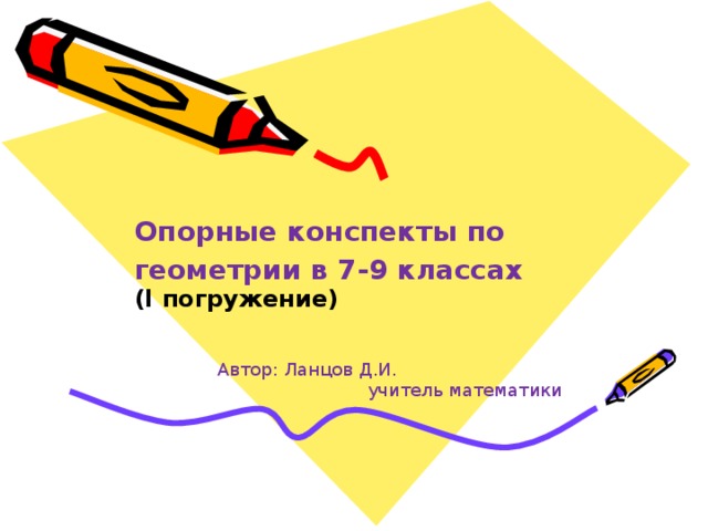Опорные конспекты по геометрии в 7-9 классах (I погружение) Автор: Ланцов Д.И. учитель математики 