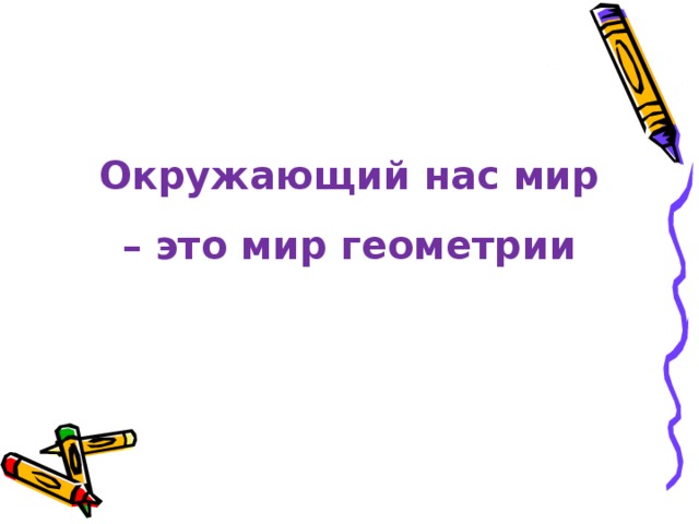 Окружающий нас мир – это мир геометрии 