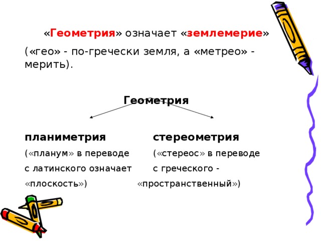 « Геометрия » означает « землемерие » («гео» - по-гречески земля, а «метрео» - мерить). Геометрия планиметрия    стереометрия  («планум» в переводе   («стереос» в переводе с латинского означает   с греческого - «плоскость»)     «пространственный») 