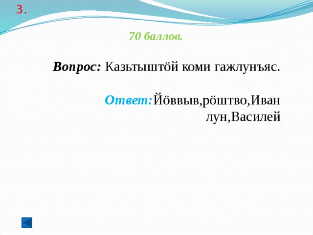 3.   70 баллов.   Вопрос: Казьтыштöй коми гажлунъяс.  Ответ: Йöввыв,рöштво,Иван лун,Василей  