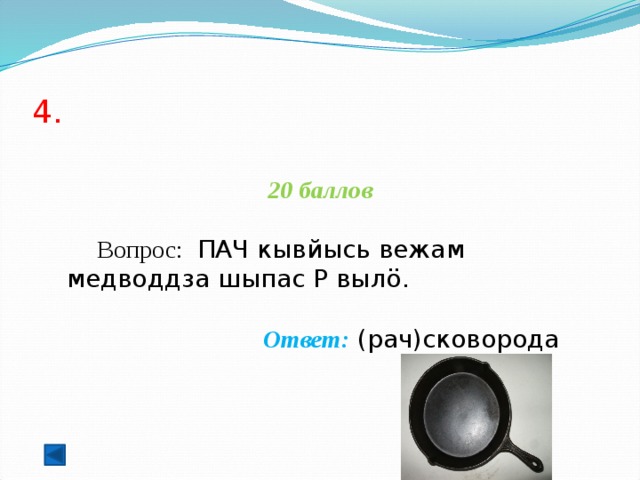 4.  20 баллов  Вопрос:  ПАЧ кывйысь вежам медводдза шыпас Р вылö.  Ответ: (рач)сковорода    
