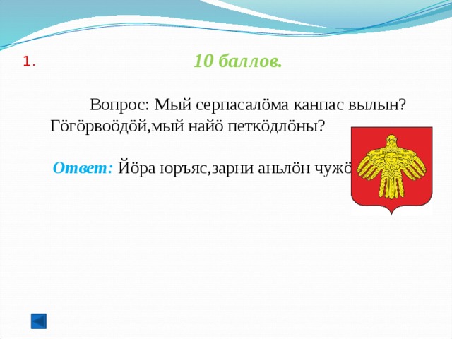  1.   10 баллов.   Вопрос: Мый серпасалöма канпас вылын? Гöгöрвоöдöй,мый найö петкöдлöны?  Ответ: Йöра юръяс,зарни аньлöн чужöм,варыш.   