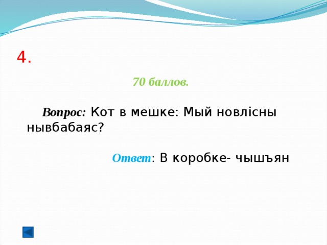 4. 70 баллов.   Вопрос: Кот в мешке: Мый новлісны нывбабаяс?   Ответ : В коробке- чышъян  