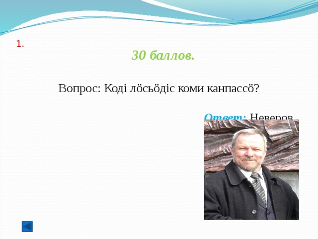  1.   30 баллов.   Вопрос: Кодi лöсьöдiс коми канпассö? Ответ: Неверов 