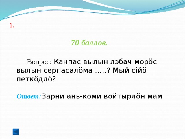  1.   70 баллов.   Вопрос: Канпас вылын лэбач морöс вылын серпасалöма …..? Мый сiйö петкöдлö? Ответ: Зарни ань-коми войтырлöн мам  