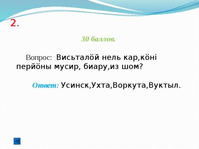 2.   30 баллов.   Вопрос: Висьталöй нель кар,кöні перйöны мусир, биару,из шом?  Ответ: Усинск,Ухта,Воркута,Вуктыл.  