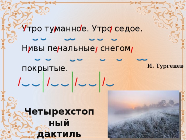 Утро туманное. Утро седое. Нивы печальные, снегом покрытые. И. Тургенев Четырехстопный дактиль 