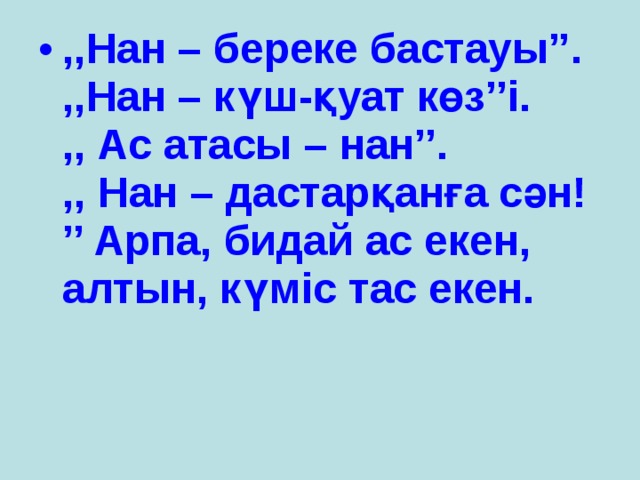 ,,Нан – береке бастауы’’.  ,,Нан – күш-қуат көз’’і.  ,, Ас атасы – нан’’.  ,, Нан – дастарқанға сән! ’’ Арпа, бидай ас екен, алтын, күміс тас екен.  