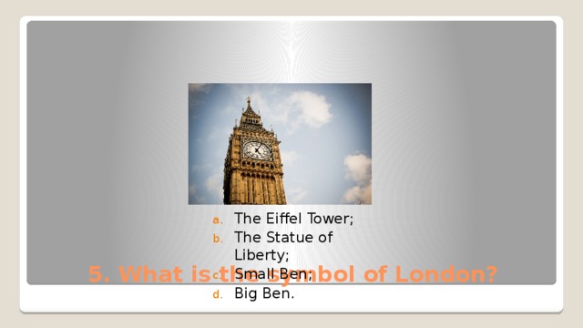 The Eiffel Tower; The Statue of Liberty; Small Ben; Big Ben. 5. What is the symbol of London? 