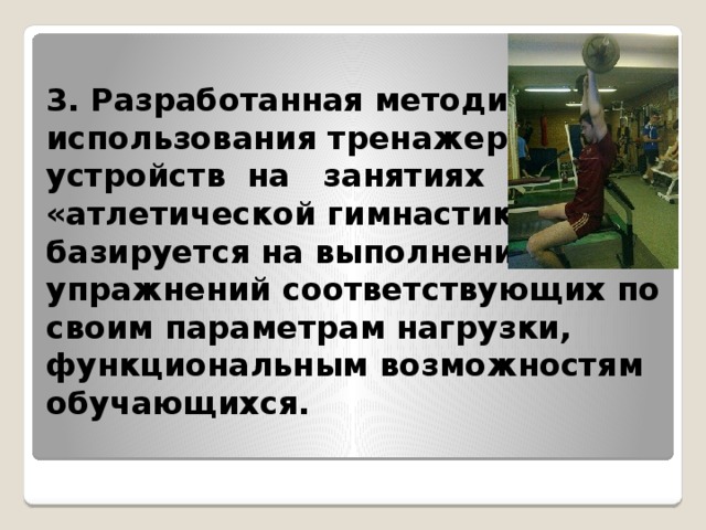 3. Разработанная методика использования тренажерных устройств на занятиях «атлетической гимнастикой» базируется на выполнении упражнений соответствующих по своим параметрам нагрузки, функциональным возможностям обучающихся.   