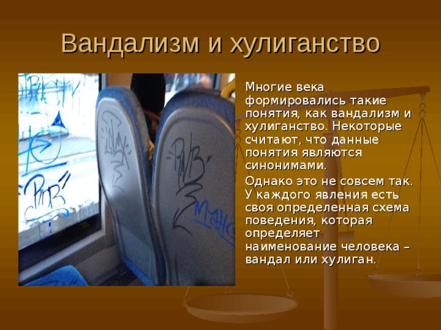 Вандализм и хулиганство Многие века формировались такие понятия, как вандализм и хулиганство. Некоторые считают, что данные понятия являются синонимами. Однако это не совсем так. У каждого явления есть своя определенная схема поведения, которая определяет наименование человека – вандал или хулиган.    