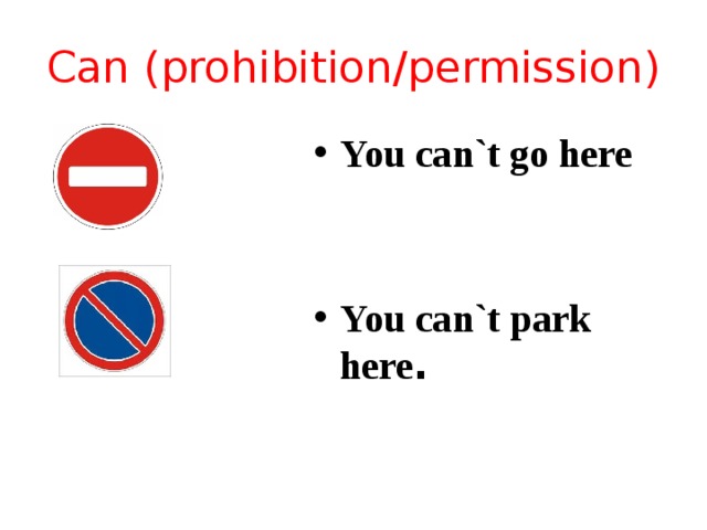 Can (prohibition/permission) You can`t go here   You can`t park here . 