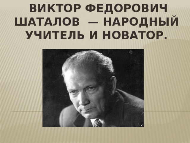  Виктор Федорович Шаталов  — народный учитель и новатор.   