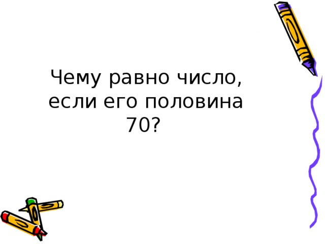Чему равно число, если его половина 70? 