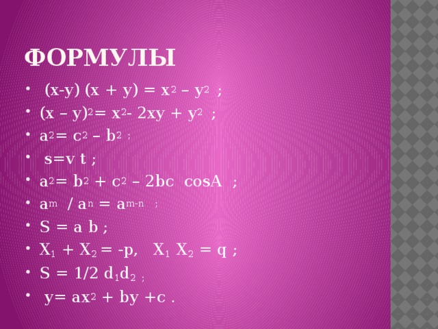 формулы  (x-y) (x + y) = x 2 – y 2 ; (x – y) 2 = x 2 - 2xy + y 2 ; a 2 = c 2 – b 2 ;  s=v t ; a 2 = b 2 + c 2 – 2bc cosA ; a m / a n = a m-n ; S = a b ; X 1 + X 2 = -p, X 1 X 2 = q ; S = 1/2 d 1 d 2 ;  у= ax 2 + by +c . 