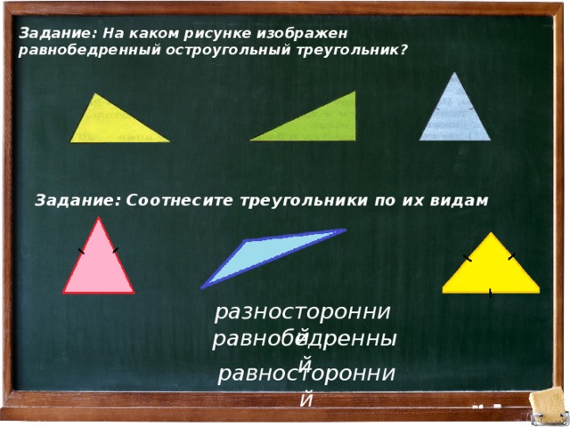 Задание: На каком рисунке изображен  равнобедренный остроугольный треугольник? Задание: Соотнесите треугольники по их видам разносторонний равнобедренный равносторонний 