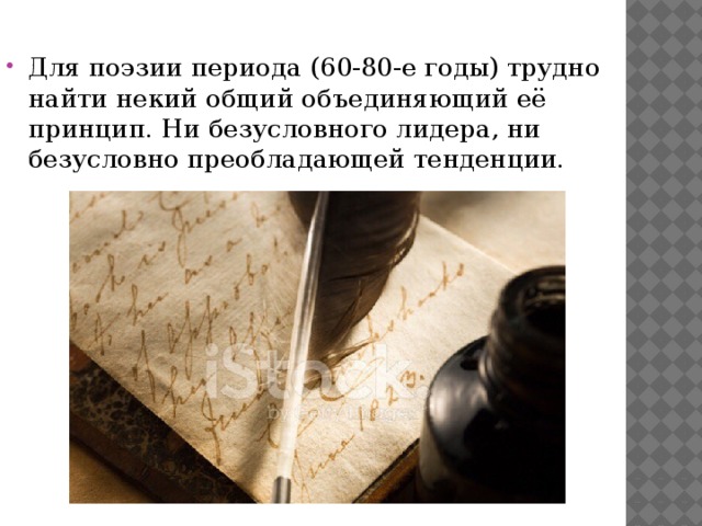Для поэзии периода (60-80-е годы) трудно найти некий общий объединяющий её принцип. Ни безусловного лидера, ни безусловно преобладающей тенденции. 